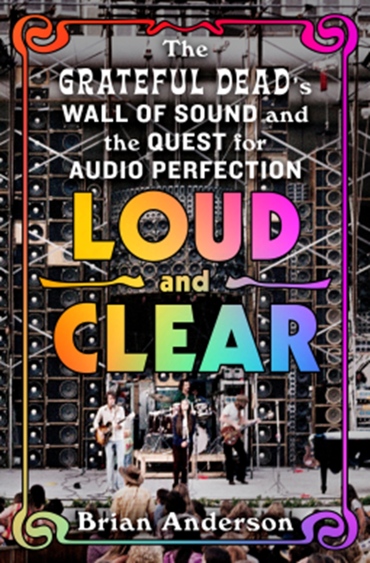 LOUD AND CLEAR: The Grateful Dead’s Wall of Sound and the Quest for Audio Perfection